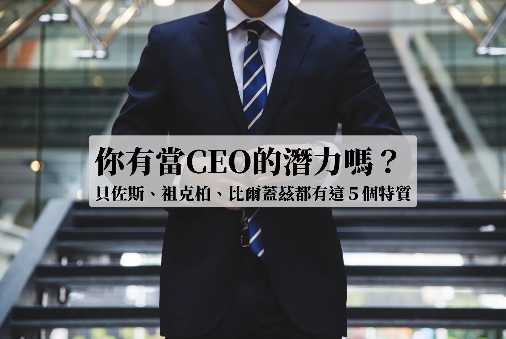 你有當CEO的潛力嗎？貝佐斯、祖克柏、比爾蓋茲都有這５個特質
