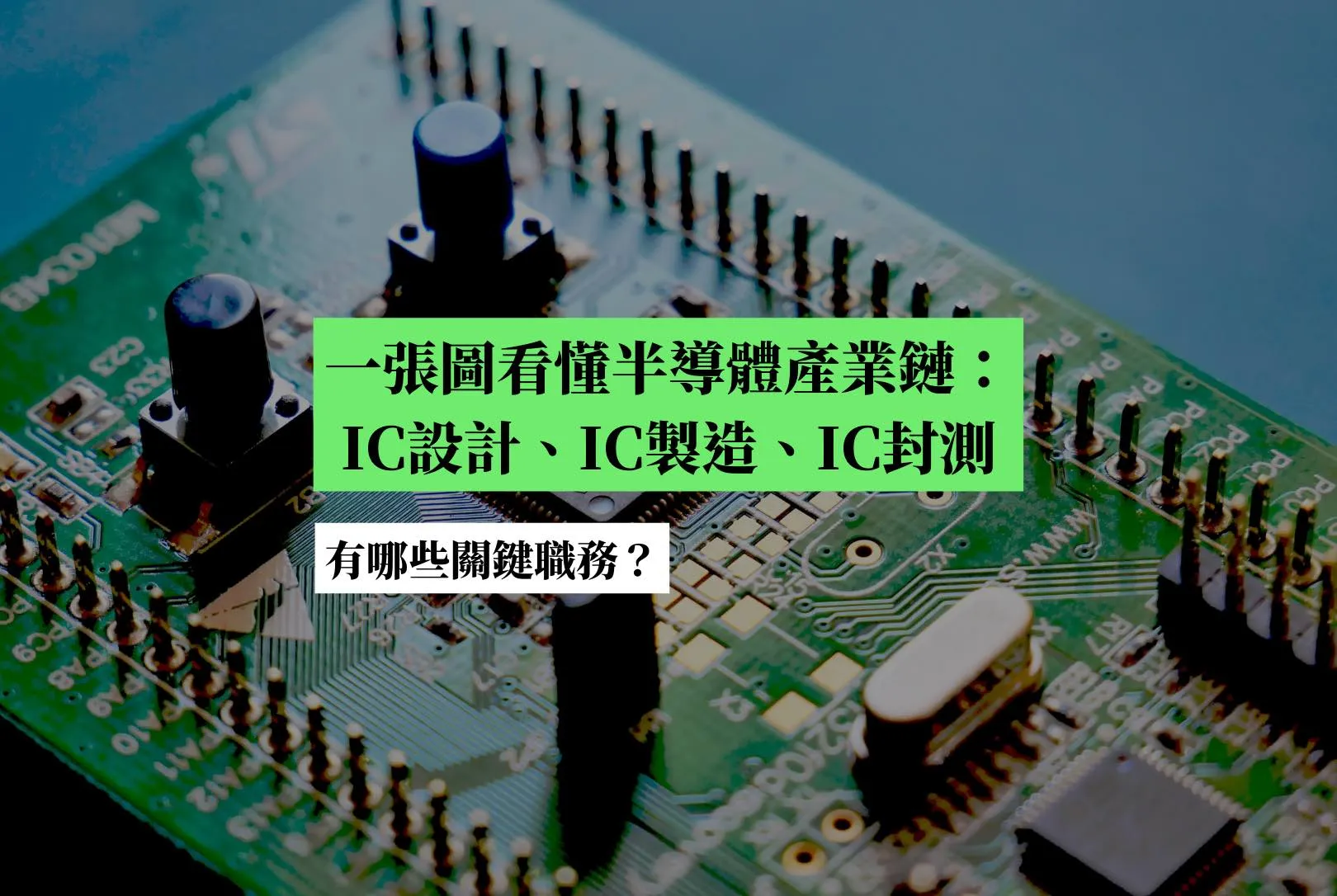 一張圖看懂半導體產業鏈：IC設計、IC製造、IC封測，有哪些關鍵職務？